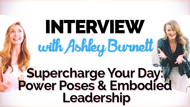 Supercharge Your Day with Embodied Leadership & Power Poses: Interview with Ashley Burnett