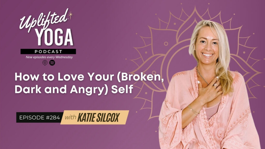 Uplifted Yoga Podcast 284 - How to Love Your [Broken, Dark and Angry] Self with Katie Silcox