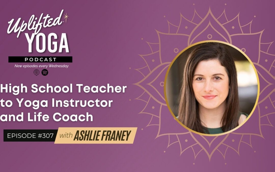 #307 – High School Teacher to Yoga Instructor & Life Coach with Ashlie Franey