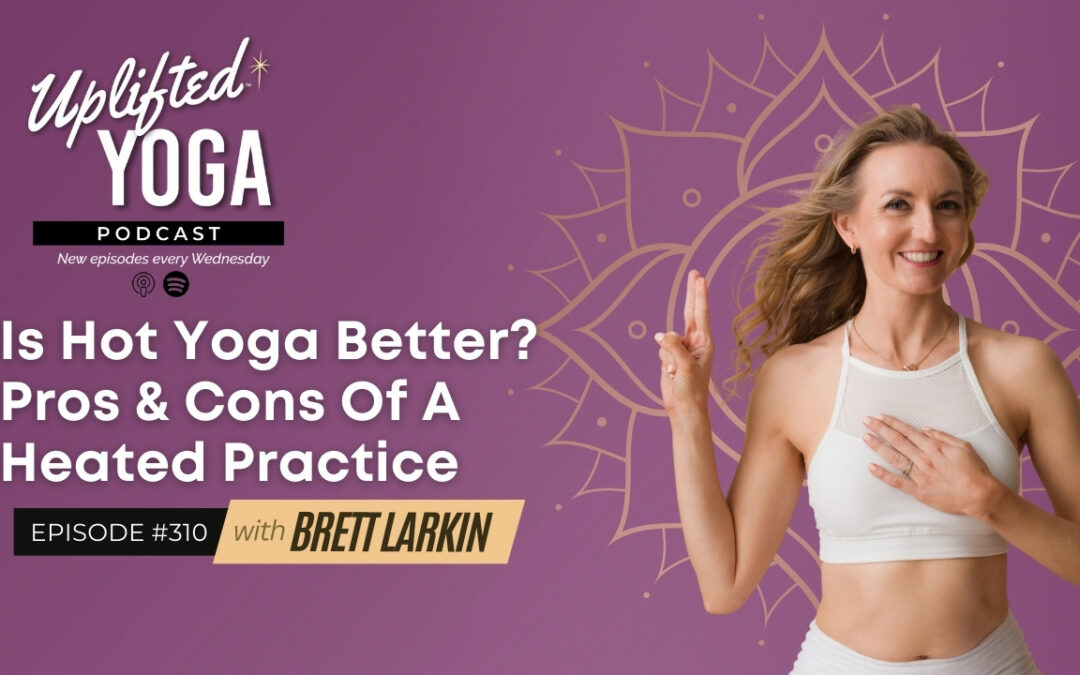 #310 – Is Hot Yoga Better? Pros & Cons Of A Heated Practice