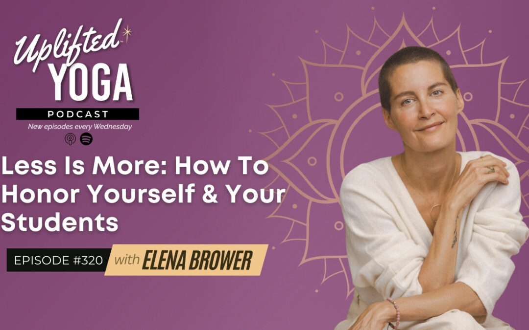 #320 – Less Is More: How To Honor Yourself & Your Students with Elena Brower