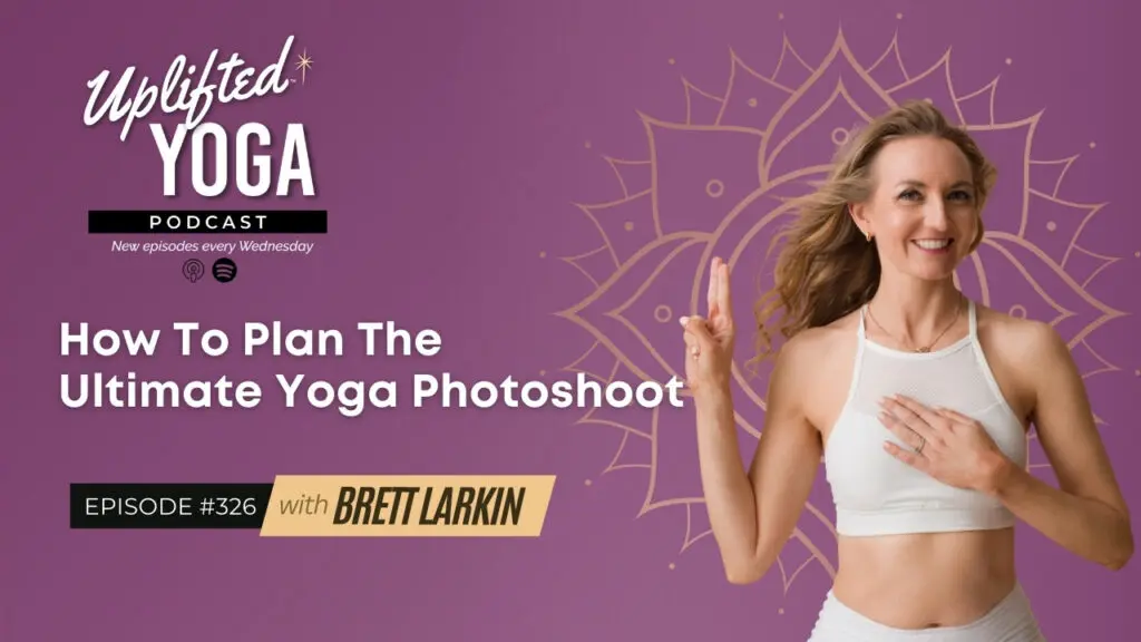 #326 - How To Plan The Ultimate Yoga Photoshoot with Brett Larkin - Uplifted Yoga Podcast Blog