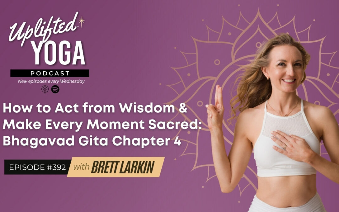 #392 – How to Act from Wisdom & Make Every Moment Sacred: Bhagavad Gita Chapter 4