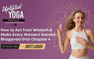 #392 – How to Act from Wisdom & Make Every Moment Sacred: Bhagavad Gita Chapter 4